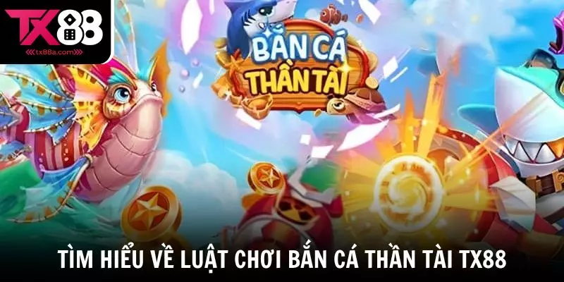 Tìm hiểu về luật chơi Bắn cá Thần Tài TX88